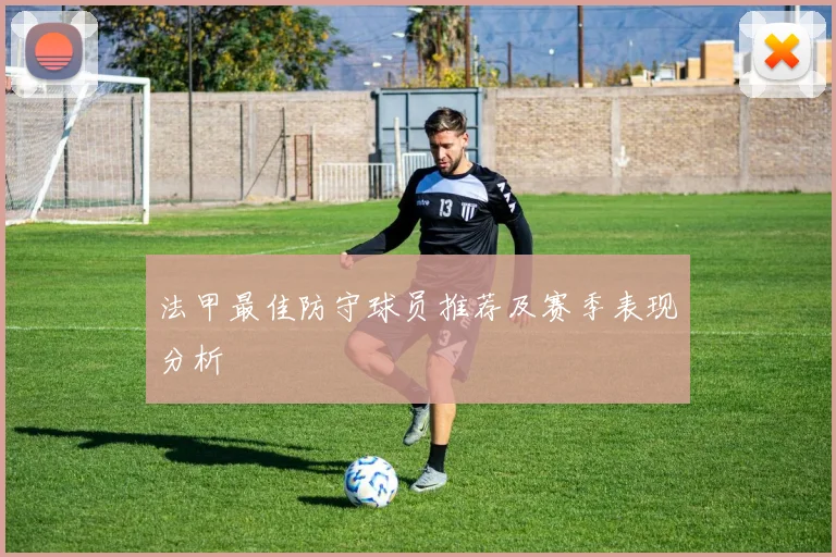 法甲最佳防守球员推荐及赛季表现分析