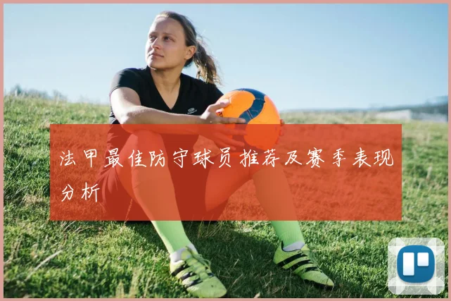 法甲最佳防守球员推荐及赛季表现分析