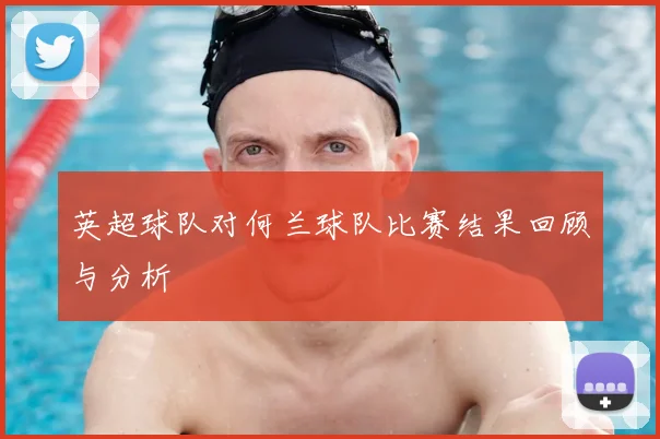 英超球队对何兰球队比赛结果回顾与分析