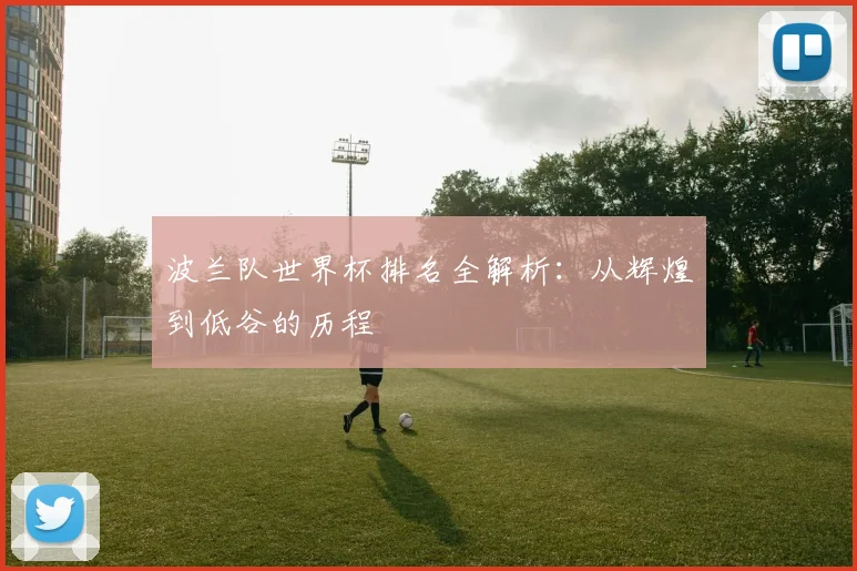 波兰队世界杯排名全解析：从辉煌到低谷的历程