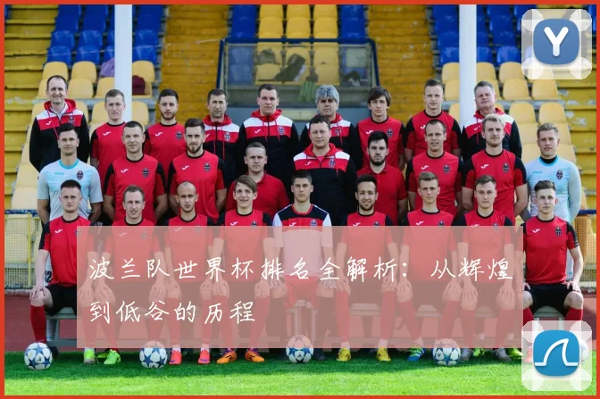 波兰队世界杯排名全解析：从辉煌到低谷的历程
