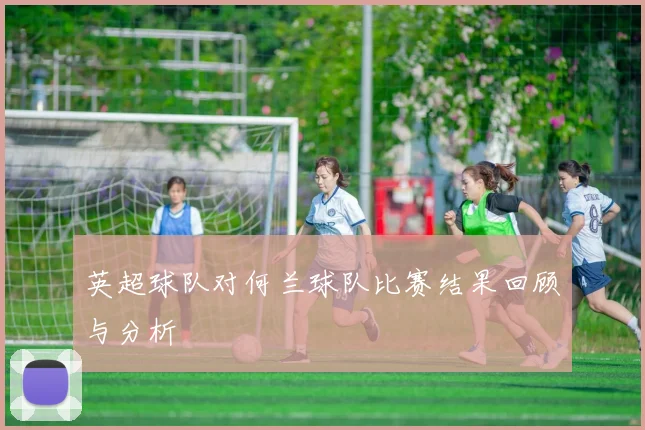 英超球队对何兰球队比赛结果回顾与分析